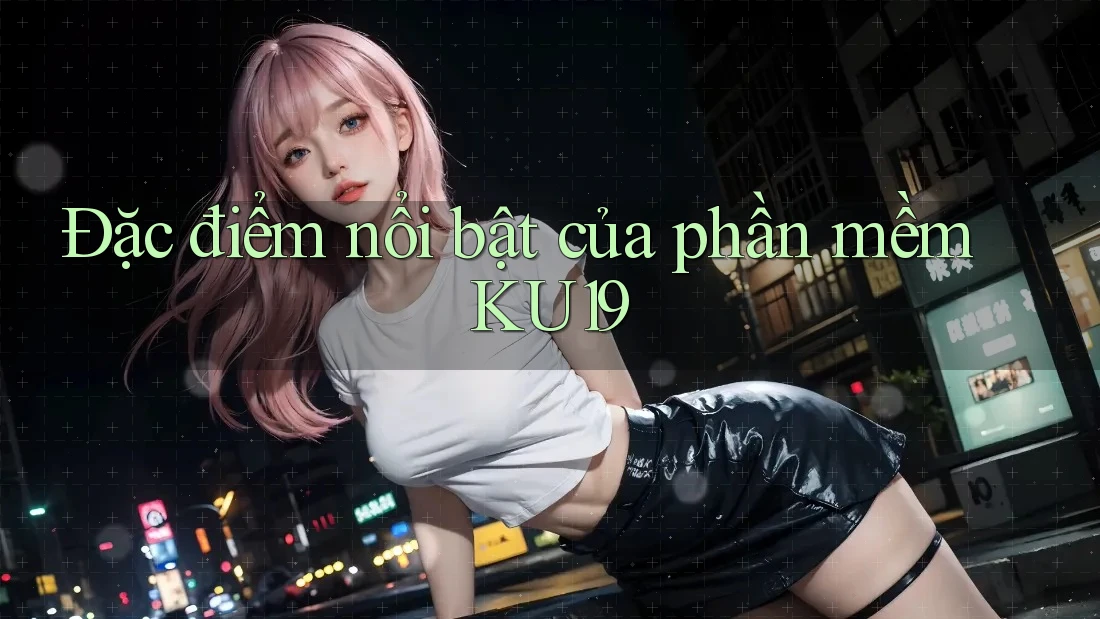 Đặc điểm nổi bật của phần mềm KU19