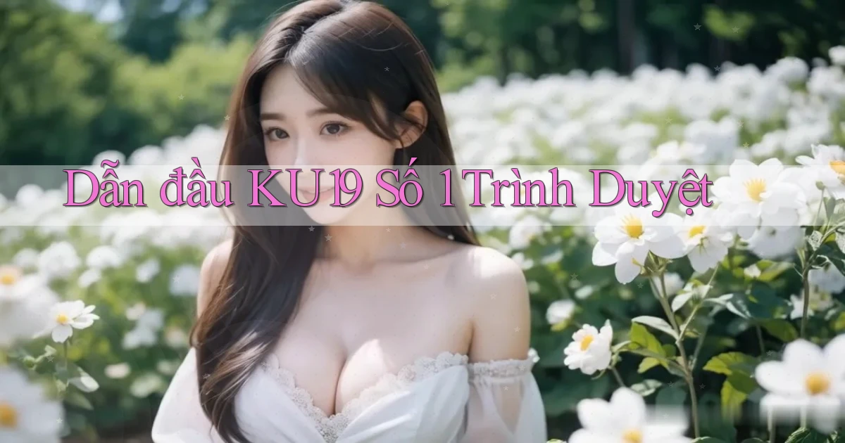 dẫn đầu ku19 số 1 trình duyệt