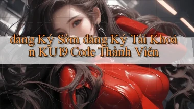 đăng ký sớm đăng ký tài khoản ku19 code thành viên