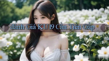 đánh giá ku19 cần tiền gấp