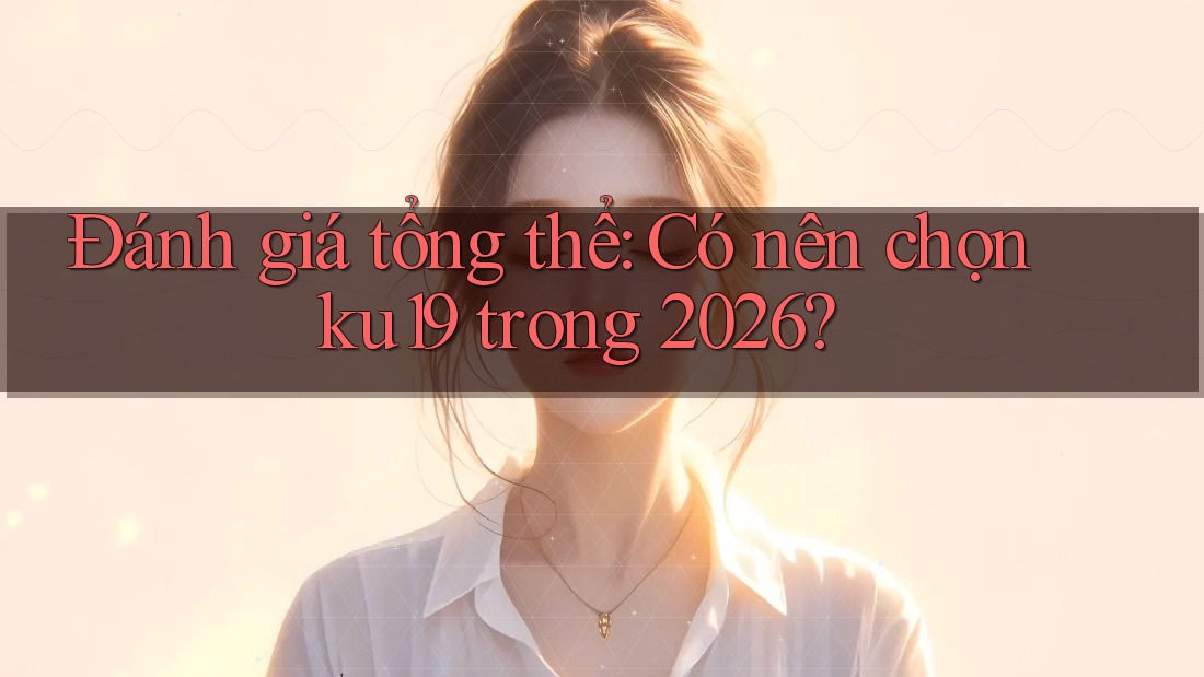 Đánh giá tổng thể: Có nên chọn ku19 trong 2026?