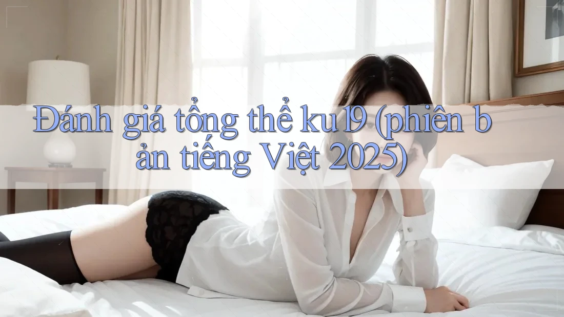 Đánh giá tổng thể ku19 (phiên bản tiếng Việt 2025) Đánh giá tổng thể ku19 (phiên bản tiếng Việt 2025)