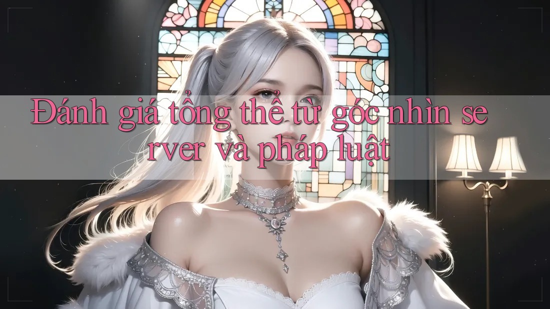 Đánh giá tổng thể từ góc nhìn server và pháp luật Đánh giá tổng thể từ góc nhìn server và pháp luật