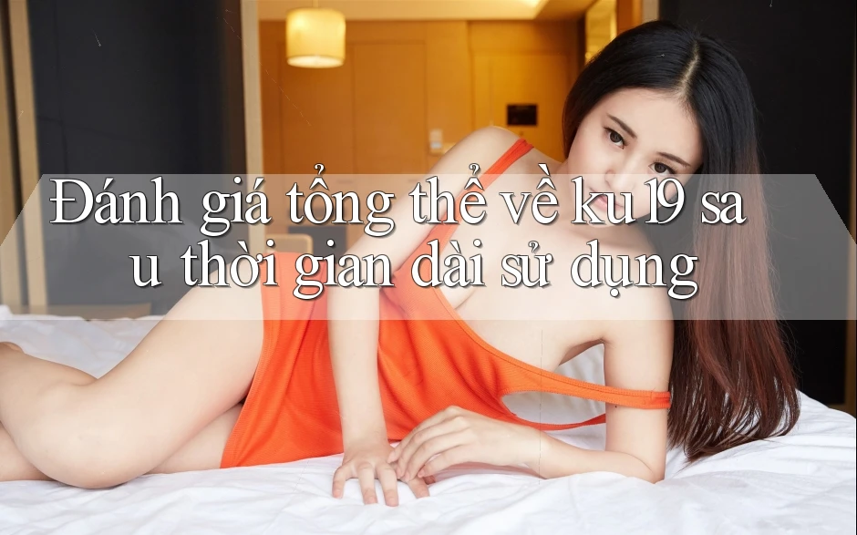 Đánh giá tổng thể về ku19 sau thời gian dài sử dụng Đánh giá tổng thể về ku19 sau thời gian dài sử dụng