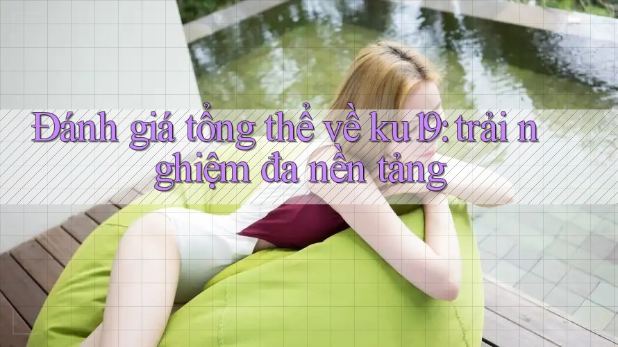 Đánh giá tổng thể về ku19: trải nghiệm đa nền tảng