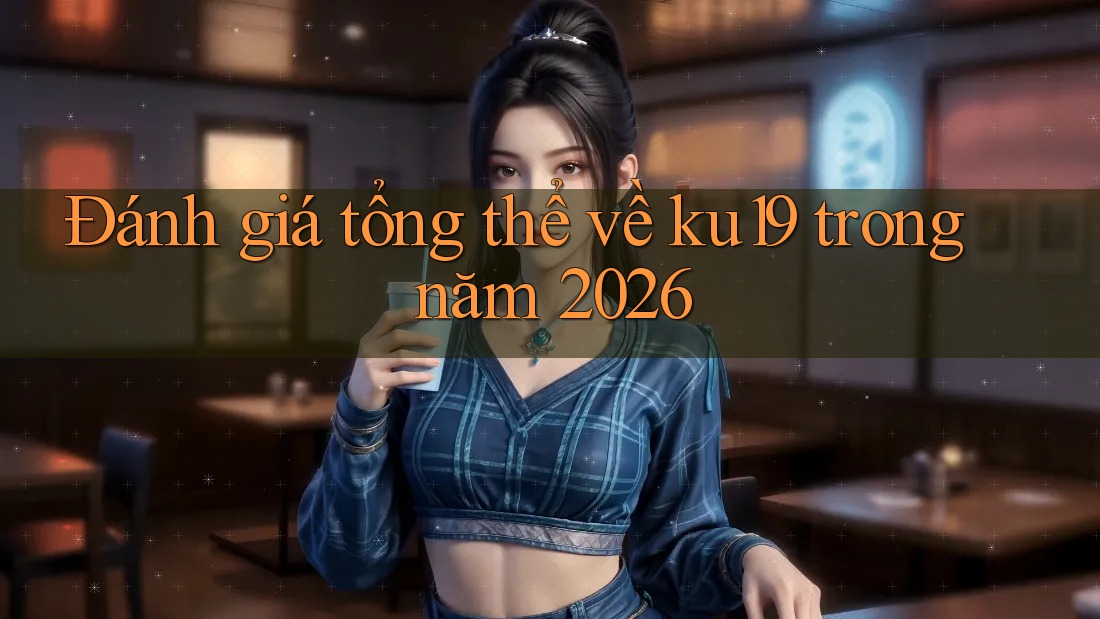 Đánh giá tổng thể về ku19 trong năm 2026