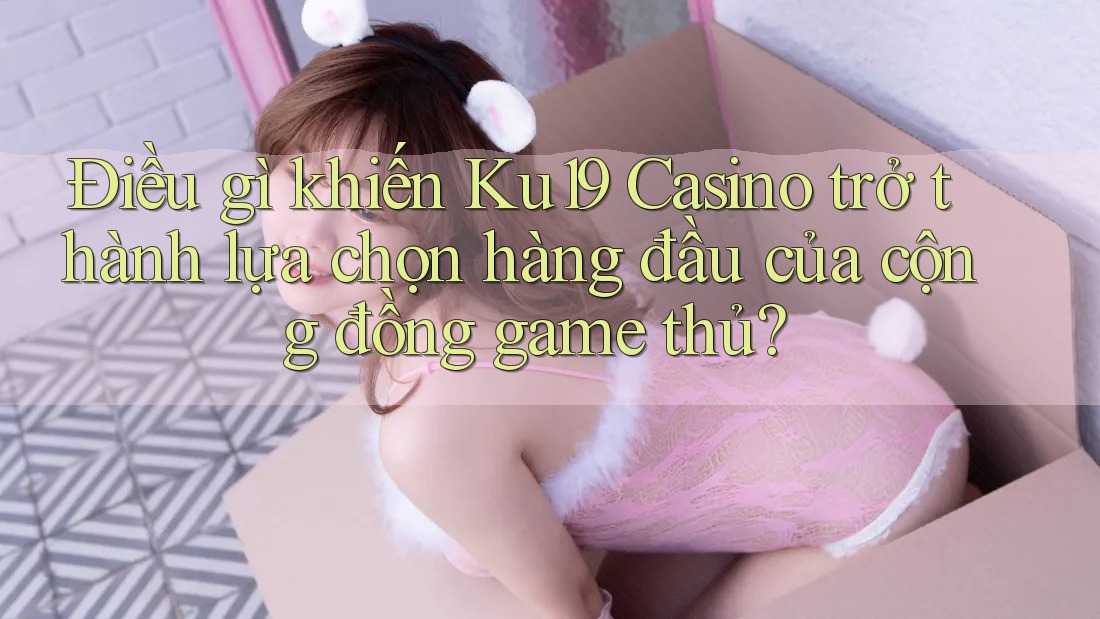 Điều gì khiến Ku19 Casino trở thành lựa chọn hàng đầu của cộng đồng game thủ? Điều gì khiến Ku19 Casino trở thành lựa chọn hàng đầu của cộng đồng game thủ?