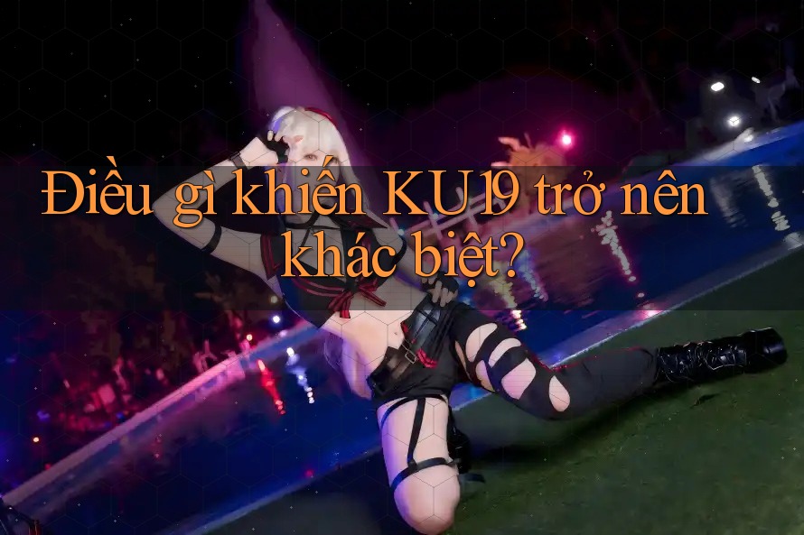 Điều gì khiến KU19 trở nên khác biệt?