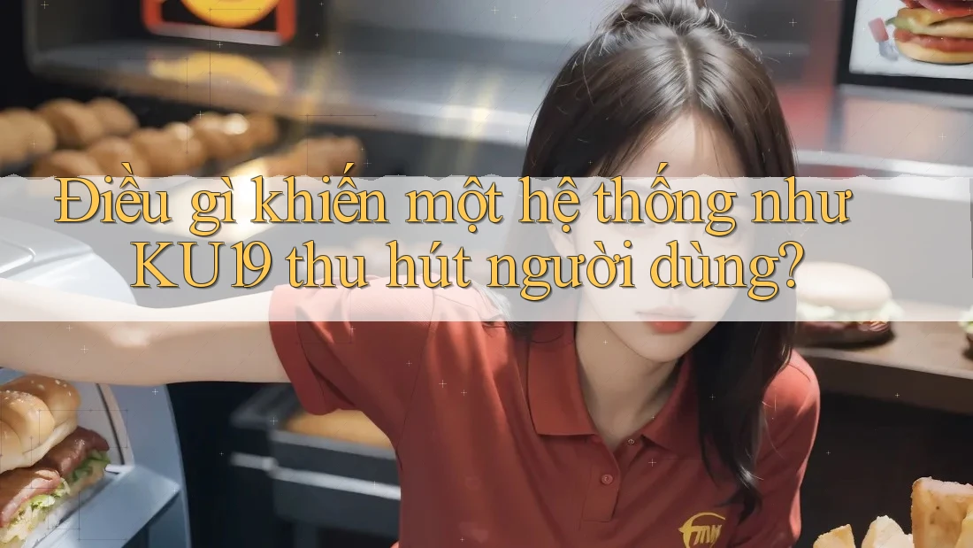 Điều gì khiến một hệ thống như KU19 thu hút người dùng? Điều gì khiến một hệ thống như KU19 thu hút người dùng?