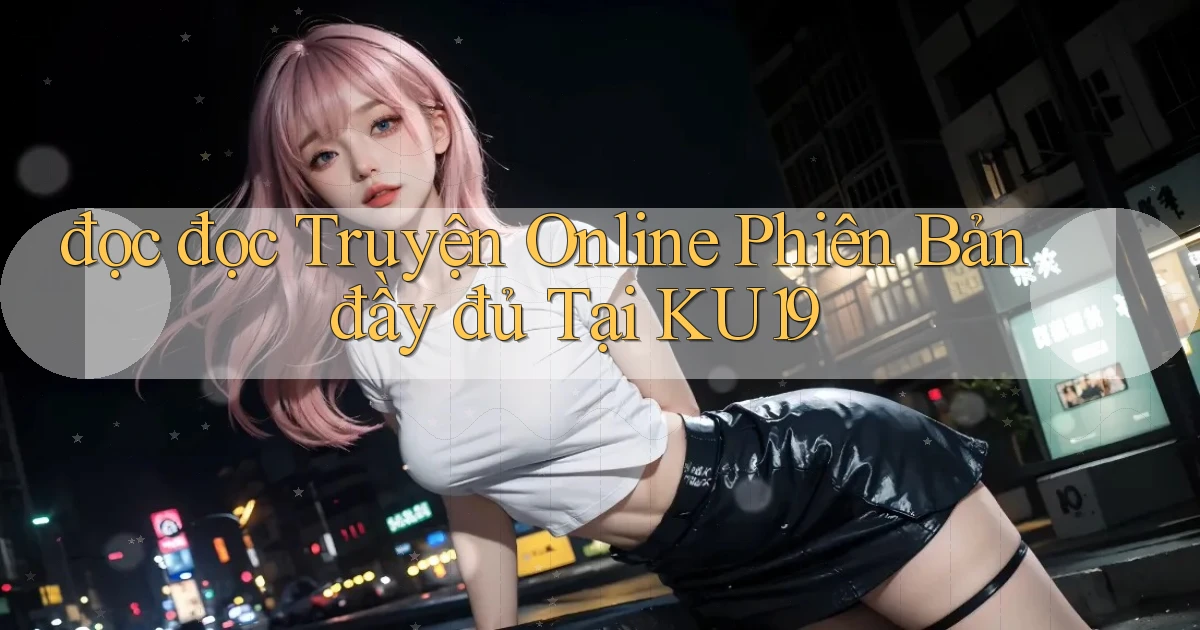 đọc đọc truyện online phiên bản đầy đủ tại ku19