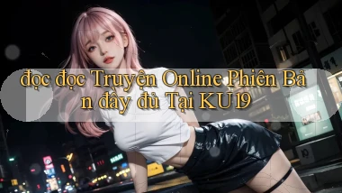 đọc đọc truyện online phiên bản đầy đủ tại ku19