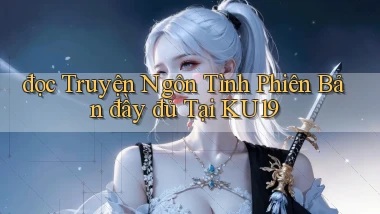 đọc truyện ngôn tình phiên bản đầy đủ tại ku19