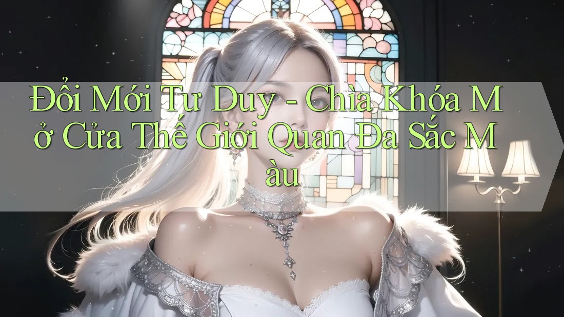 Đổi Mới Tư Duy - Chìa Khóa Mở Cửa Thế Giới Quan Đa Sắc Màu