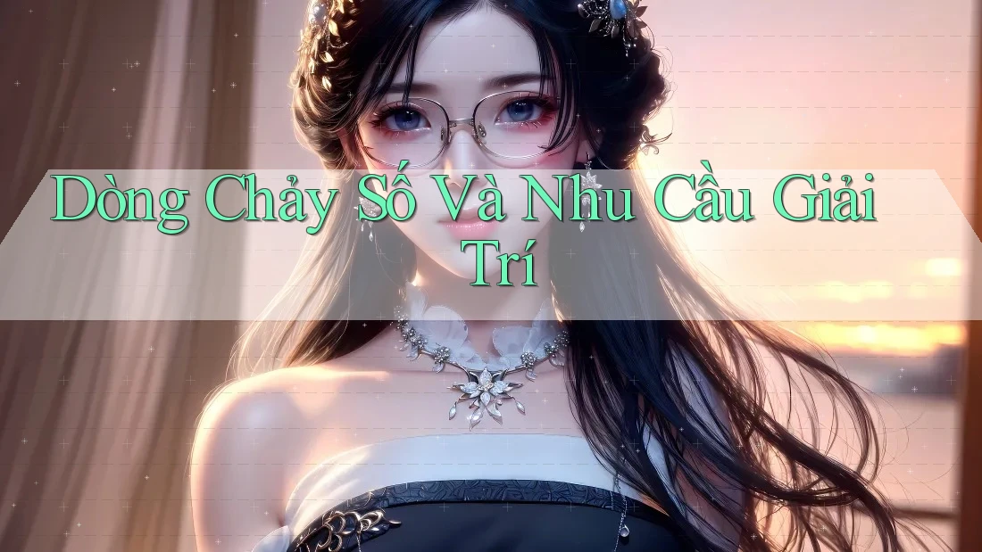 Dòng Chảy Số Và Nhu Cầu Giải Trí
