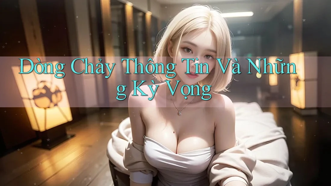 Dòng Chảy Thông Tin Và Những Kỳ Vọng Dòng Chảy Thông Tin Và Những Kỳ Vọng