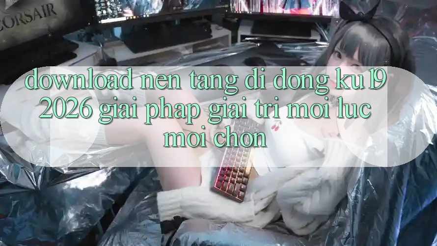 Download Nền tảng di động ku19 2026 - Giải Pháp Giải Trí Mọi Lúc Mọi chốn