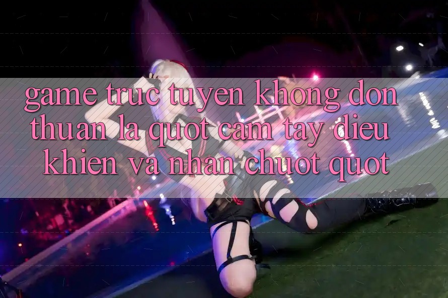 Game Trực Tuyến Không Đơn Thuần Là " Cầm Tay Điều Khiển Và Nhấn Chuột" Game Trực Tuyến Không Đơn Thuần Là " Cầm Tay Điều Khiển Và Nhấn Chuột"