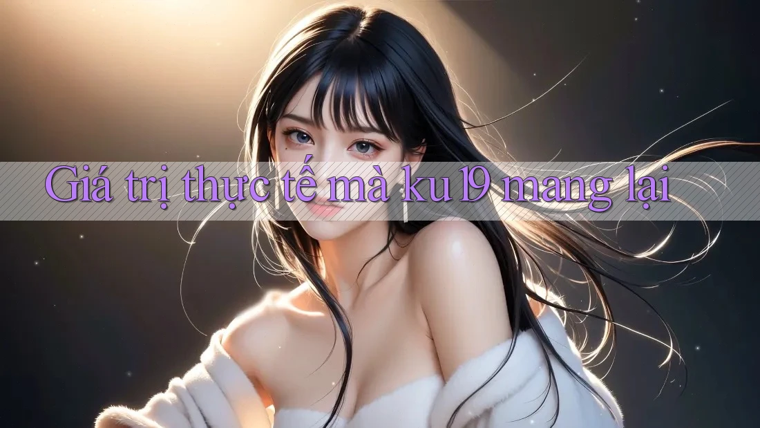 Giá trị thực tế mà ku19 mang lại