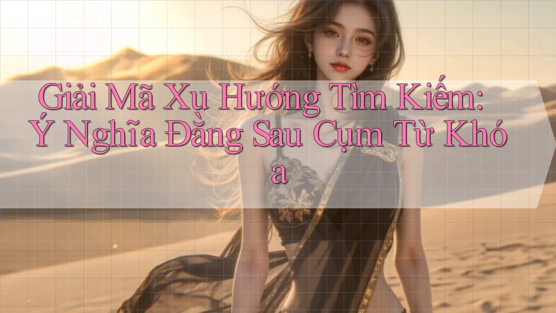 Giải Mã Xu Hướng Tìm Kiếm: Ý Nghĩa Đằng Sau Cụm Từ Khóa Giải Mã Xu Hướng Tìm Kiếm: Ý Nghĩa Đằng Sau Cụm Từ Khóa