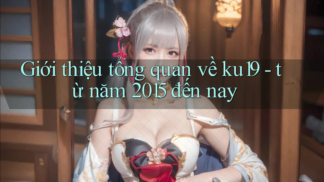 Giới thiệu tổng quan về ku19 - từ năm 2015 đến nay