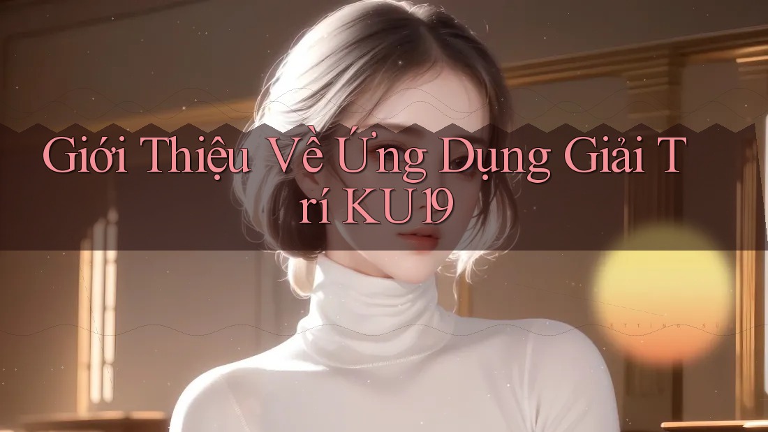 Giới Thiệu Về Ứng Dụng Giải Trí KU19