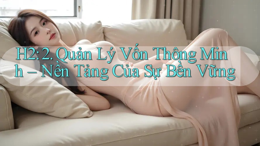 H2: 2. Quản Lý Vốn Thông Minh – Nền Tảng Của Sự Bền Vững H2: 2. Quản Lý Vốn Thông Minh – Nền Tảng Của Sự Bền Vững