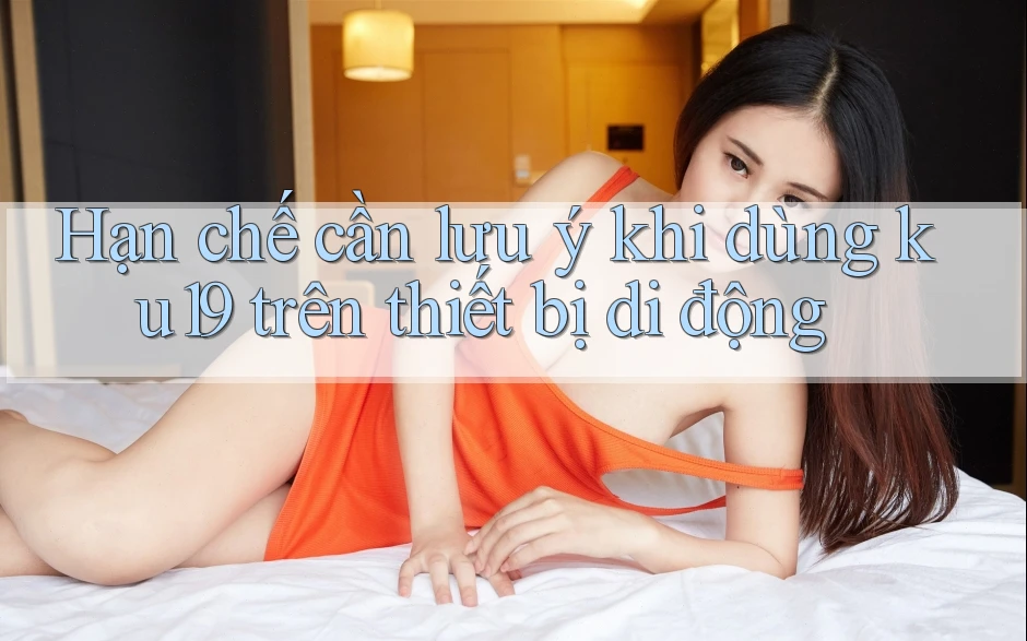 Hạn chế cần lưu ý khi dùng ku19 trên thiết bị di động Hạn chế cần lưu ý khi dùng ku19 trên thiết bị di động