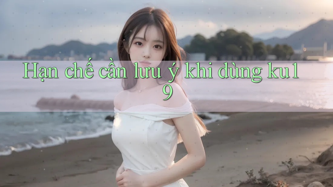 Hạn chế cần lưu ý khi dùng ku19