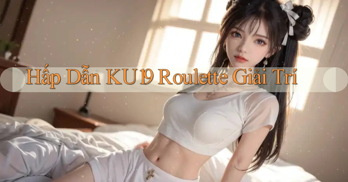 hấp dẫn ku19 roulette giải trí