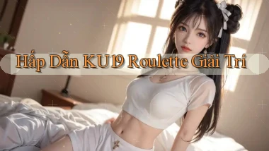 hấp dẫn ku19 roulette giải trí