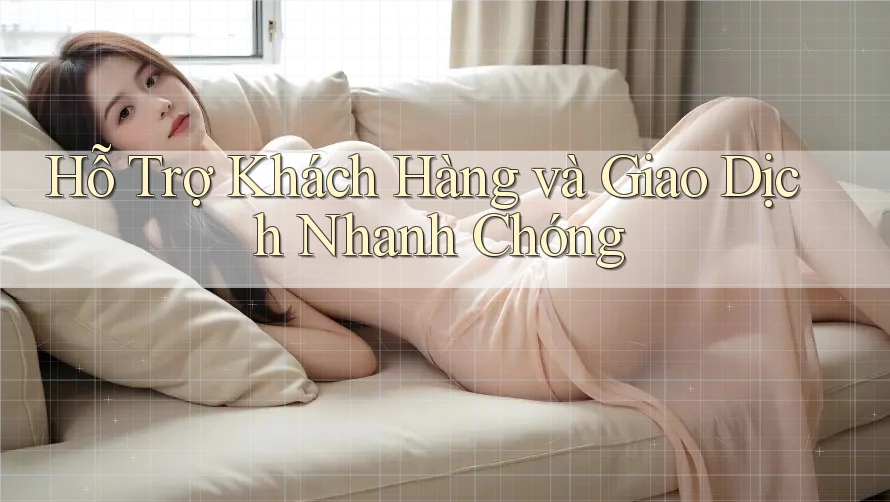 Hỗ Trợ Khách Hàng và Giao Dịch Nhanh Chóng