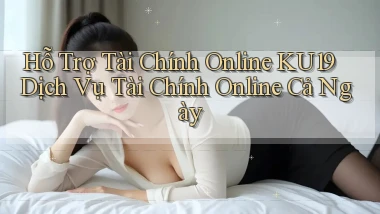 hỗ trợ tài chính online ku19 dịch vụ tài chính online cả ngày