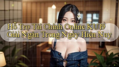 hỗ trợ tài chính online ku19 giải ngân trong ngày hiện nay