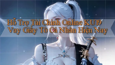 hỗ trợ tài chính online ku19 vay giấy tờ cá nhân hiện nay