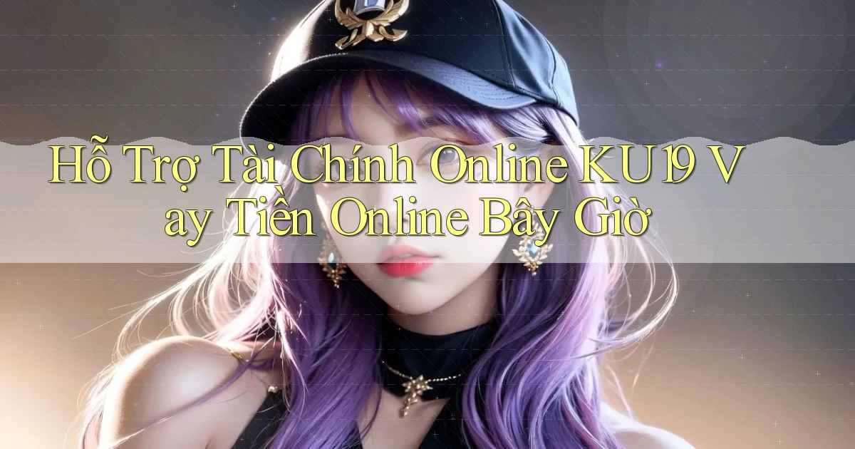 hỗ trợ tài chính online ku19 vay tiền online bây giờ