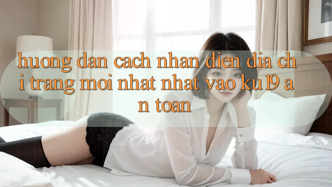 Hướng dẫn Cách Nhận Diện Địa chỉ trang Mới nhất Nhất Vào ku19 An Toàn Hướng dẫn Cách Nhận Diện Địa chỉ trang Mới nhất Nhất Vào ku19 An Toàn