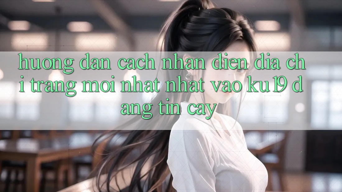 Hướng Dẫn Cách Nhận Diện Địa chỉ trang Mới nhất Nhất Vào ku19 Đáng tin cậy