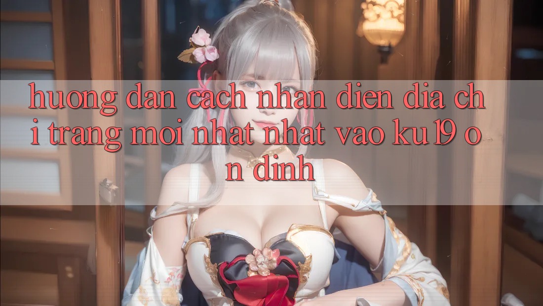 Hướng Dẫn Cách Nhận Diện Địa chỉ trang Mới nhất Nhất Vào ku19 Ổn định Hướng Dẫn Cách Nhận Diện Địa chỉ trang Mới nhất Nhất Vào ku19 Ổn định