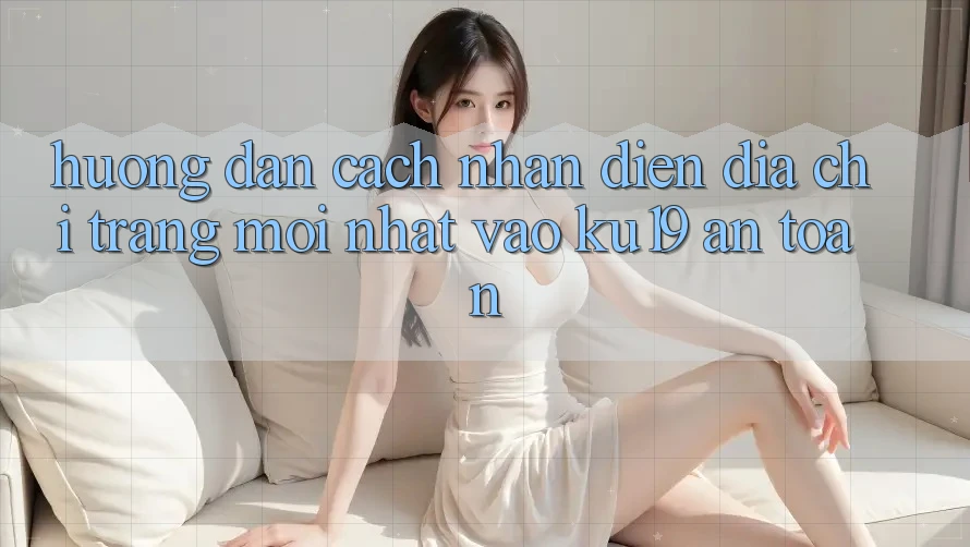 Hướng Dẫn Cách Nhận Diện Địa chỉ trang Mới Nhất Vào ku19 An Toàn