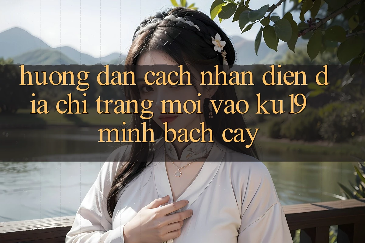 Hướng Dẫn Cách Nhận Diện Địa chỉ trang Mới Vào ku19 Minh bạch cậy Hướng Dẫn Cách Nhận Diện Địa chỉ trang Mới Vào ku19 Minh bạch cậy