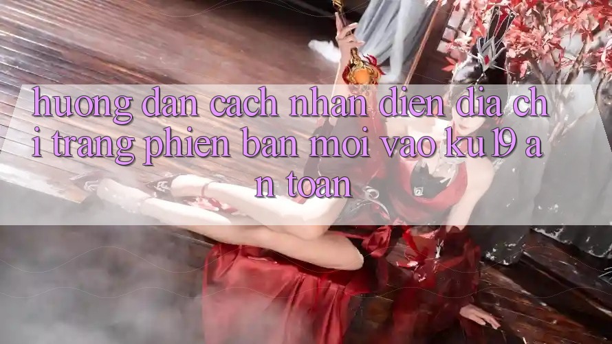 Hướng Dẫn Cách Nhận Diện Địa chỉ trang Phiên bản mới Vào ku19 An Toàn Hướng Dẫn Cách Nhận Diện Địa chỉ trang Phiên bản mới Vào ku19 An Toàn