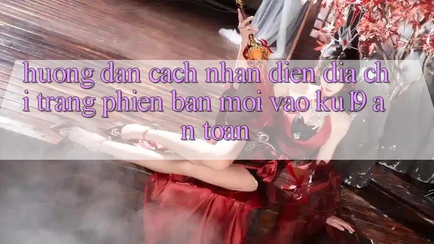 Hướng Dẫn Cách Nhận Diện Địa chỉ trang Phiên bản mới Vào ku19 An Toàn Hướng Dẫn Cách Nhận Diện Địa chỉ trang Phiên bản mới Vào ku19 An Toàn