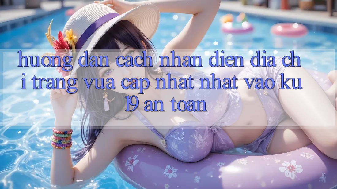 Hướng Dẫn Cách Nhận Diện Địa chỉ trang Vừa cập nhật Nhất Vào ku19 An Toàn