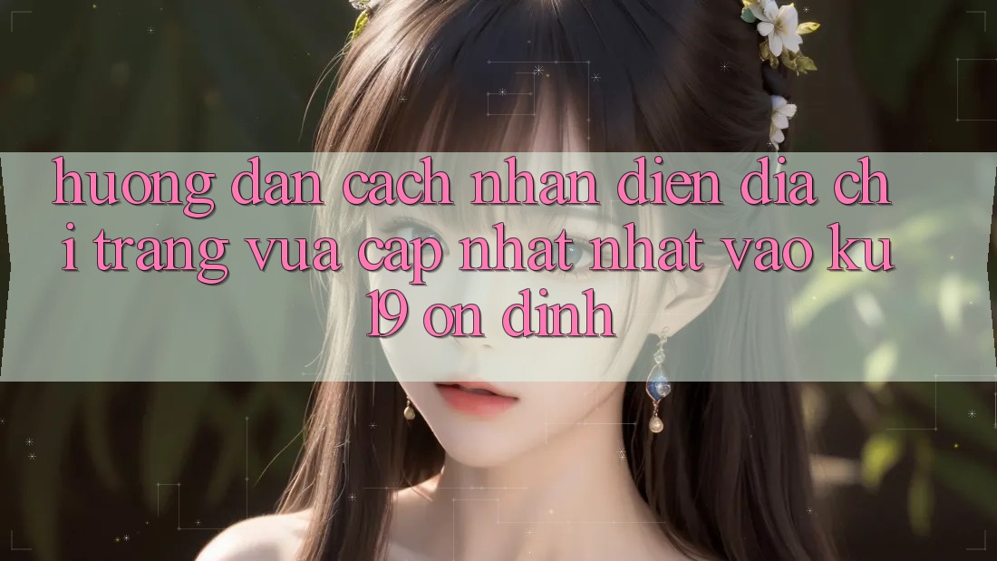 Hướng Dẫn Cách Nhận Diện Địa chỉ trang Vừa cập nhật nhất Vào ku19 Ổn định