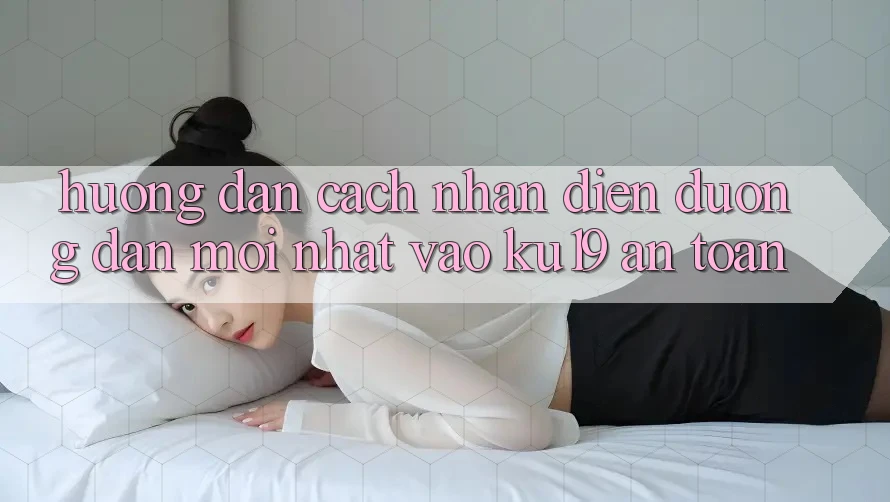 Hướng Dẫn Cách Nhận Diện Đường dẫn Mới Nhất Vào ku19 An Toàn Hướng Dẫn Cách Nhận Diện Đường dẫn Mới Nhất Vào ku19 An Toàn