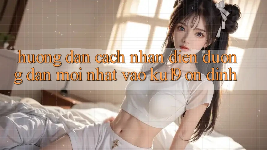 Hướng Dẫn Cách Nhận Diện Đường dẫn Mới Nhất Vào ku19 Ổn định Hướng Dẫn Cách Nhận Diện Đường dẫn Mới Nhất Vào ku19 Ổn định