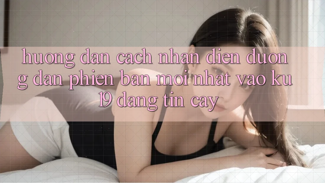 Hướng Dẫn Cách Nhận Diện Đường dẫn Phiên bản mới nhất Vào ku19 Đáng tin cậy