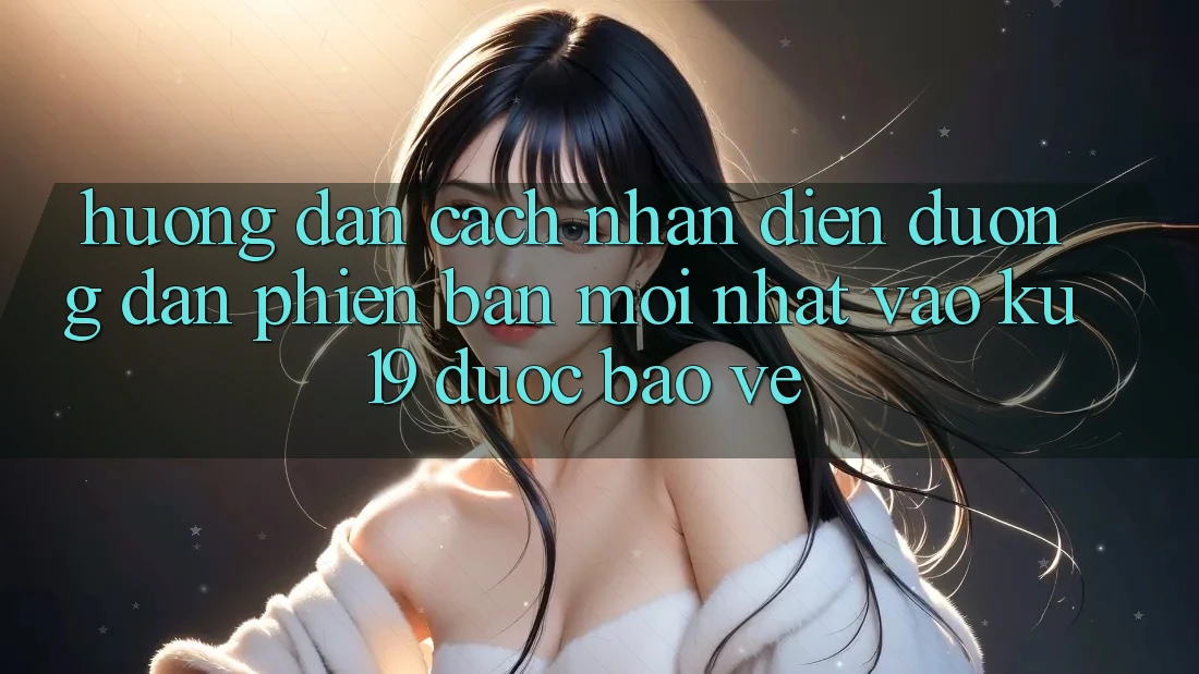 Hướng Dẫn Cách Nhận Diện Đường dẫn Phiên bản mới Nhất Vào ku19 Được bảo vệ Hướng Dẫn Cách Nhận Diện Đường dẫn Phiên bản mới Nhất Vào ku19 Được bảo vệ