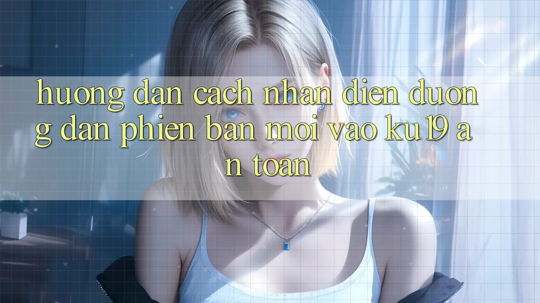 Hướng dẫn Cách Nhận Diện Đường dẫn Phiên bản mới Vào ku19 An Toàn Hướng dẫn Cách Nhận Diện Đường dẫn Phiên bản mới Vào ku19 An Toàn
