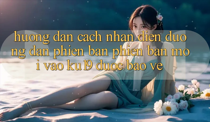 Hướng Dẫn Cách Nhận Diện Đường dẫn Phiên bản phiên bản mới Vào ku19 Được bảo vệ
